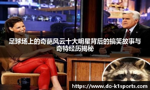 足球场上的奇葩风云十大明星背后的搞笑故事与奇特经历揭秘